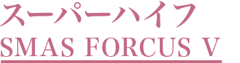 スーパーハイフ SMAS FORCUS V